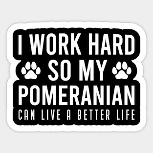 I Work Hard So My Pomeranian Can Live A Better Life, Cute Gift For Pomeranian Dog Owner Sticker